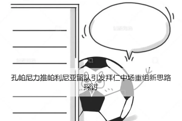 孔帕尼力推帕利尼亚留队引发拜仁中场重组新思路探讨